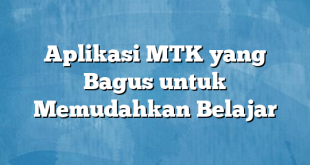 Aplikasi MTK yang Bagus untuk Memudahkan Belajar