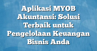 Aplikasi MYOB Akuntansi: Solusi Terbaik untuk Pengelolaan Keuangan Bisnis Anda