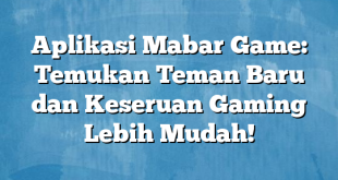 Aplikasi Mabar Game: Temukan Teman Baru dan Keseruan Gaming Lebih Mudah!