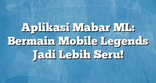 Aplikasi Mabar ML: Bermain Mobile Legends Jadi Lebih Seru!