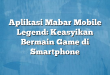 Aplikasi Mabar Mobile Legend: Keasyikan Bermain Game di Smartphone