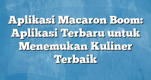 Aplikasi Macaron Boom: Aplikasi Terbaru untuk Menemukan Kuliner Terbaik