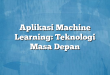 Aplikasi Machine Learning: Teknologi Masa Depan