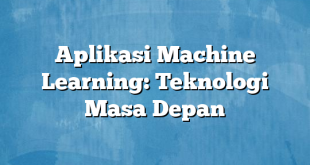 Aplikasi Machine Learning: Teknologi Masa Depan