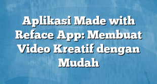 Aplikasi Made with Reface App: Membuat Video Kreatif dengan Mudah