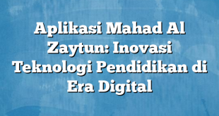 Aplikasi Mahad Al Zaytun: Inovasi Teknologi Pendidikan di Era Digital