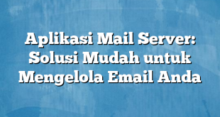 Aplikasi Mail Server: Solusi Mudah untuk Mengelola Email Anda