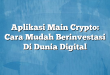Aplikasi Main Crypto: Cara Mudah Berinvestasi Di Dunia Digital