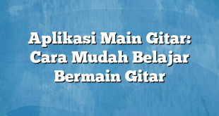 Aplikasi Main Gitar: Cara Mudah Belajar Bermain Gitar