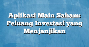 Aplikasi Main Saham: Peluang Investasi yang Menjanjikan