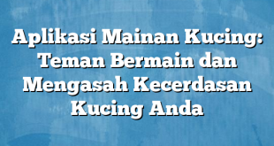 Aplikasi Mainan Kucing:  Teman Bermain dan Mengasah Kecerdasan Kucing Anda