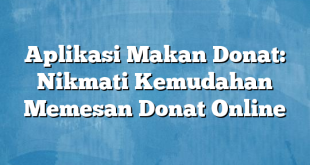 Aplikasi Makan Donat: Nikmati Kemudahan Memesan Donat Online