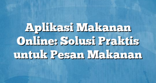 Aplikasi Makanan Online: Solusi Praktis untuk Pesan Makanan