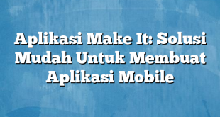 Aplikasi Make It: Solusi Mudah Untuk Membuat Aplikasi Mobile