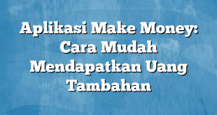 Aplikasi Make Money: Cara Mudah Mendapatkan Uang Tambahan