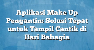 Aplikasi Make Up Pengantin: Solusi Tepat untuk Tampil Cantik di Hari Bahagia