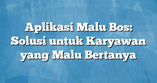 Aplikasi Malu Bos: Solusi untuk Karyawan yang Malu Bertanya