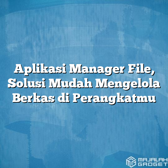 Aplikasi Manager File Solusi Mudah Mengelola Berkas Di Perangkatmu Majalah Gadget 8175