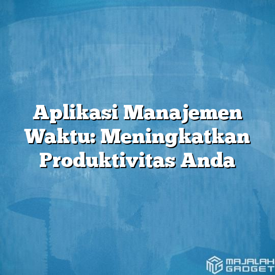 Aplikasi Manajemen Waktu Meningkatkan Produktivitas Anda Majalah Gadget 1795