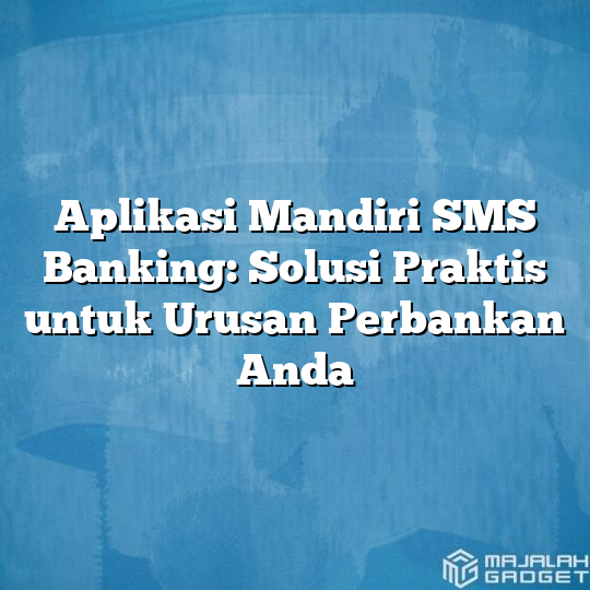 Aplikasi Mandiri SMS Banking: Solusi Praktis Untuk Urusan Perbankan ...