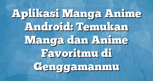 Aplikasi Manga Anime Android: Temukan Manga dan Anime Favoritmu di Genggamanmu