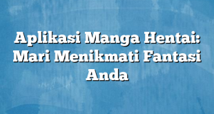 Aplikasi Manga Hentai: Mari Menikmati Fantasi Anda