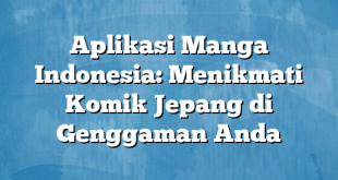 Aplikasi Manga Indonesia: Menikmati Komik Jepang di Genggaman Anda