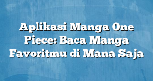 Aplikasi Manga One Piece: Baca Manga Favoritmu di Mana Saja