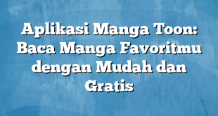 Aplikasi Manga Toon: Baca Manga Favoritmu dengan Mudah dan Gratis