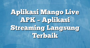 Aplikasi Mango Live APK – Aplikasi Streaming Langsung Terbaik