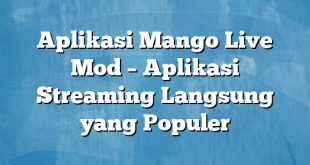 Aplikasi Mango Live Mod – Aplikasi Streaming Langsung yang Populer