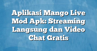 Aplikasi Mango Live Mod Apk: Streaming Langsung dan Video Chat Gratis