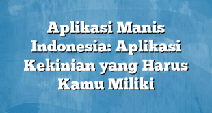 Aplikasi Manis Indonesia: Aplikasi Kekinian yang Harus Kamu Miliki