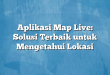 Aplikasi Map Live: Solusi Terbaik untuk Mengetahui Lokasi