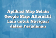 Aplikasi Map Selain Google Map: Alternatif Lain untuk Navigasi dalam Perjalanan