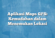 Aplikasi Maps GPS: Kemudahan dalam Menemukan Lokasi