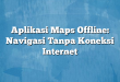 Aplikasi Maps Offline: Navigasi Tanpa Koneksi Internet