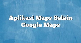 Aplikasi Maps Selain Google Maps