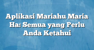 Aplikasi Mariahu Maria Ha: Semua yang Perlu Anda Ketahui