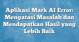 Aplikasi Mark AI Error: Mengatasi Masalah dan Mendapatkan Hasil yang Lebih Baik