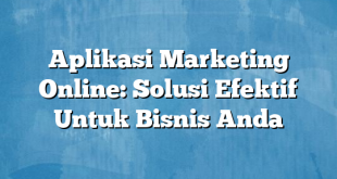 Aplikasi Marketing Online: Solusi Efektif Untuk Bisnis Anda