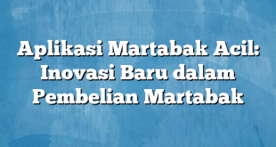 Aplikasi Martabak Acil: Inovasi Baru dalam Pembelian Martabak