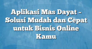 Aplikasi Mas Dayat – Solusi Mudah dan Cepat untuk Bisnis Online Kamu