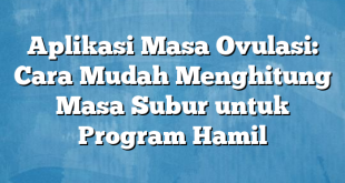 Aplikasi Masa Ovulasi: Cara Mudah Menghitung Masa Subur untuk Program Hamil