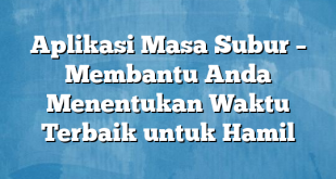 Aplikasi Masa Subur – Membantu Anda Menentukan Waktu Terbaik untuk Hamil