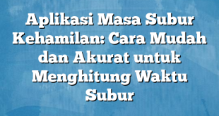 Aplikasi Masa Subur Kehamilan: Cara Mudah dan Akurat untuk Menghitung Waktu Subur