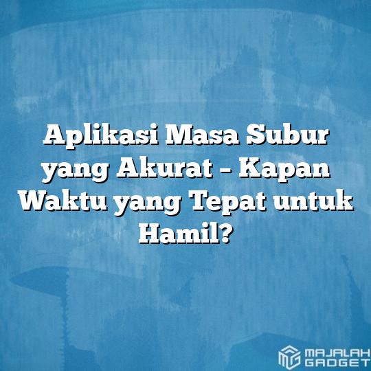 Aplikasi Masa Subur Yang Akurat Kapan Waktu Yang Tepat Untuk Hamil