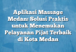 Aplikasi Massage Medan: Solusi Praktis untuk Menemukan Pelayanan Pijat Terbaik di Kota Medan