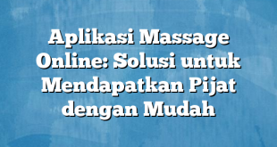 Aplikasi Massage Online: Solusi untuk Mendapatkan Pijat dengan Mudah