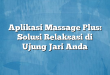Aplikasi Massage Plus: Solusi Relaksasi di Ujung Jari Anda